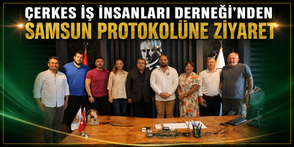 Çerkes İş İnsanları Derneği'nden Samsun Protokolüne Ziyaret
